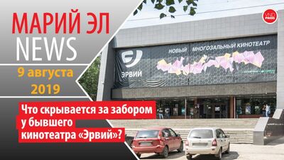 Михаил Винокуров: Марий Эл News #118(267) Что скрывается за забором у бывшего кинотеатра «Эрвий»?
