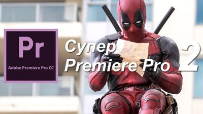 Супер Premiere Pro 2 - продвинутый курс по монтажу в Premiere Pro.