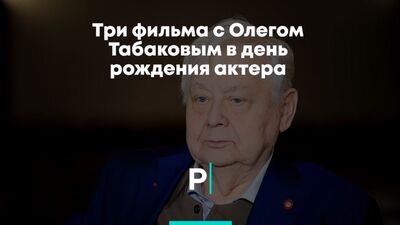 Три фильма с Олегом Табаковым в день рождения актера